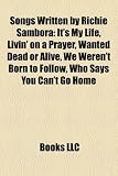 Songs Written by Richie Sambora: It's My Life, Livin' on a Prayer, Wanted Dead or Alive, We Weren't Born to Follow, Who Says You Can't Go Home
