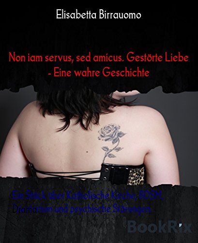 Non iam servus, sed amicus. Gestörte Liebe - Eine wahre Geschichte: Ein Stück über Katholische Kirche, BDSM, Priestertum und psychische Störungen. (German Edition)