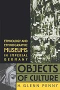 Objects of Culture: Ethnology and Ethnographic Museums in Imperial Germany