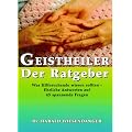 Geistheiler - Der Ratgeber. Was Hilfesuchende wissen sollten - Ehrliche Antworten auf 45 spannende Fragen.