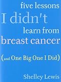 Five Lessons I Didn't Learn From Breast Cancer (And One Big One I Did)