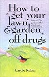 How to Get Your Lawn and Garden Off Drugs: Pesticide-Free Gardening for a Healthier Environment