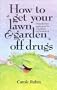 How to Get Your Lawn and Garden Off Drugs: Pesticide-Free Gardening for a Healthier Environment