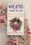 Wreaths 'Round the Year: More than Ninety Inspiring Wreaths to Make and Enjoy