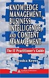 Knowledge Management, Business Intelligence, and Content Management: The IT Practitioner`s Guide