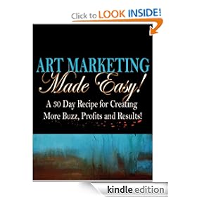 Art Marketing Made Easy: A 30-Day Recipe for More Buzz, Profits and Results!
