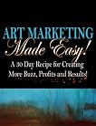 Art Marketing Made Easy: A 30-Day Recipe for More Buzz, Profits and Results!