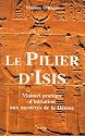 Le pilier d'Isis : Manuel pratique d'initiation aux myst&egrave;res de la D&eacute;esse