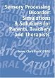 Sensory Processing Disorder: Simulations and Solutions for Parents, Teachers and Therapists
