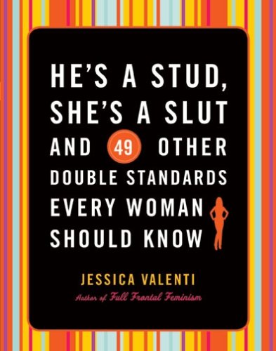 He's a Stud, She's a Slut and 49 Other Double Standards Every Woman Should Know