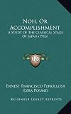 Noh, Or Accomplishment: A Study Of The Classical Stage Of Japan (1916)