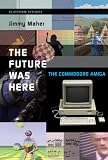 The Future Was Here: The Commodore Amiga (Platform Studies Series)
