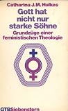 Gott hat nicht nur starke S&ouml;hne - Grundz&uuml;ge einer feministischen Theologie. - Catharina J. M. Halkes
