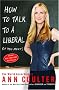 How to Talk to a Liberal (If You Must): The World According to Ann Coulter How to Talk to a Liberal (If You Must): The World According to Ann Coulter