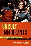 Unruly Immigrants: Rights, Activism, and Transnational South Asian Politics in the United States