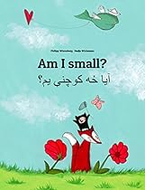 Am I small? Ya dzh kwchne ym?: Children's Picture Book English-Pashto/Pushto/Pukhto/Pakhto (Dual Language/Bilingual Edition) (World Children's Book 103) Am I small? Ya dzh kwchne ym?: Children's Picture Book English-Pashto/Pushto/Pukhto/Pakhto (Dual Language/Bilingual Edition) (World Children's Book 103)