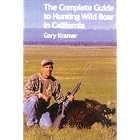 The Complete Guide to Hunting Wild Boar in California by Gary Kramer