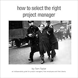 How to select the right project manager : an indispensible guide for clients and their advisers, project managers and their employers