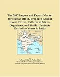 The 2007 Import and Export Market for Human Blood, Prepared Animal Blood, Toxins, Cultures of Micro-Organisms, and Similar Products Excluding Yeasts in India