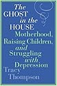 The Ghost in the House: Motherhood, Raising Children, and Struggling with Depression
