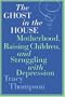 The Ghost in the House: Motherhood, Raising Children, and Struggling with Depression