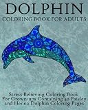 Dolphin Coloring Book For Adults: Stress Relieving Coloring Book For Grown-ups, Containing 40 Paisley and Henna Dolphin Coloring Pages (Animals) (Volume 8)