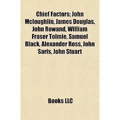 Chief Factors; John McLoughlin, James Douglas, John Rowand, William Fraser Tolmie, Samuel Black, Alexander Ross, John Saris, John Stuart