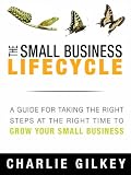 The Small Business Lifecycle: A Guide for Taking the Right Steps at the Right Time to Grow Your Small Business