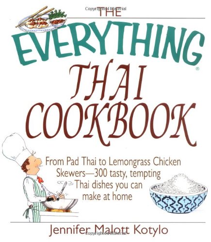 The Everything Thai Cookbook: From Pad Thai to Lemongrass Chicken Skewers--300 Tasty, Tempting Thai Dishes You Can Make at Home