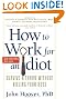 How to Work for an Idiot, Revised and Expanded with More Idiots, More Insanity, and More Incompetency: Survive and Thrive Without Killing Your Boss