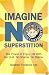 Imagine No Superstition: The Power to Enjoy Life With No Guilt, No Shame, No Blame