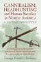 Cannibalism, Headhunting and Human Sacrifice in North America