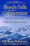 Bloody Falls of the Coppermine: Madness and Murder in the Arctic Barren Lands