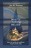 Beauty awakening belief : how the medieval worldview inspires faith today