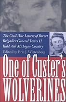 One of Custer's Wolverines: The Civil War Letters of Brevet Brigadier General James H. Kidd, 6th Michigan Cavalry