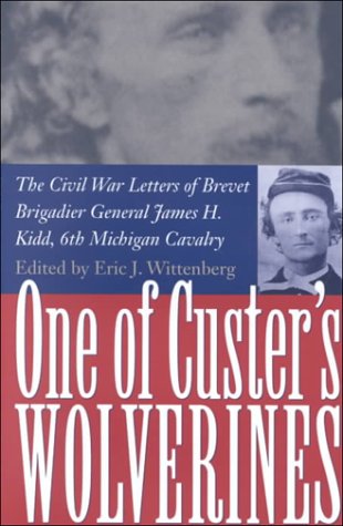 One of Custer's Wolverines: The Civil War Letters of Brevet Brigadier General James H. Kidd, 6th Michigan Cavalry