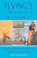 Flying's Strangest Moments: Extraordinary But True Stories from Over 1100 years of Aviation History (Strangest series)