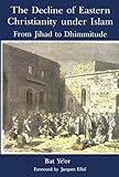 The Decline of Eastern Christianity Under Islam: From Jihad to Dhimmitude : Seventh-Twelfth Century