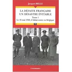 La d�faite fran�aise, un d�sastre �vitable : Tome 1, Le 16 Mai 1940, il fallait rester en Belgique