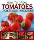 How to Grow Tomatoes: A practical gardening guide for great results, with step-by-step advice and 200 colour photographs (How to Grow...)