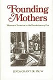 Founding Mothers : Women In America In The Revolutionary  Era