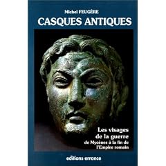 Les casques antiques: Visages de la guerre de Myc�nes � l'Antiquit� tardive