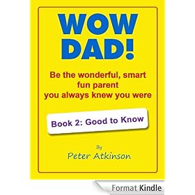 Wow Dad! Be the wonderful, smart, fun parent you always knew you were Book 2: Good to Know