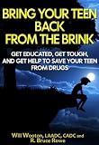 Bring Your Teen Back From The Brink: Get educated, get tough, and get help to save your teen from drugs