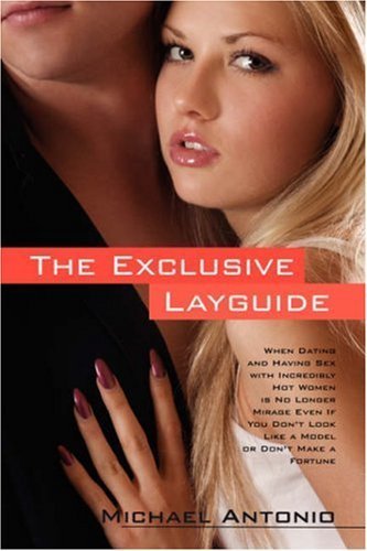 The Exclusive Layguide: When Dating and Having Sex with Incredibly Hot Women is No Longer Mirage Even If You Don't Look Like a Model or Don't Make a Fortune by Michael Antonio (2007) Paperback