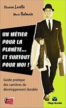 Un métier pour la planète... et surtout pour moi ! : Guide pratique des carrières du développement durable