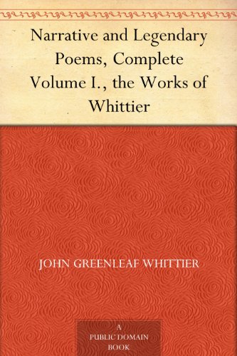 Narrative and Legendary Poems, Complete Volume I., the Works of Whittier