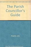 Parish councillor's guide : a complete guide to the law and practice of parish councils