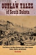 Outlaw Tales of South Dakota: True Stories of the Mount Rushmore State's Most Infamous Crooks, Culprits, and Cutthroats (Outlaw Tales)