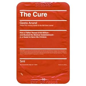 The Cure: How a Father Raised $100 Million--And Bucked the Medical Establishment--In a Quest to Save His Children